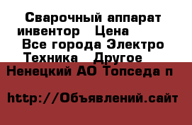 Сварочный аппарат инвентор › Цена ­ 500 - Все города Электро-Техника » Другое   . Ненецкий АО,Топседа п.